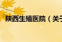 陜西生殖醫(yī)院(關(guān)于陜西生殖醫(yī)院的介紹)