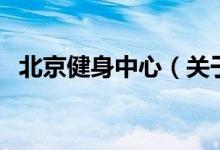 北京健身中心（關于北京健身中心的介紹）