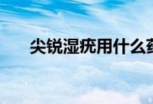 尖銳濕疣用什么藥（尖銳濕疣潛伏期）