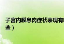 子宮內(nèi)膜息肉癥狀表現(xiàn)有哪些（子宮內(nèi)膜息肉的癥狀都有哪些）
