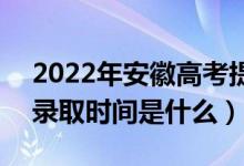 2022年安徽高考提前批什么時(shí)候開(kāi)始錄?。ㄤ浫r(shí)間是什么）