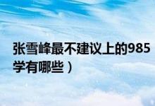 張雪峰最不建議上的985（2022張雪峰最不建議上的211大學有哪些）