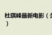 杜琪峰最新電影（關(guān)于杜琪峰最新電影的介紹）
