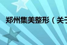 鄭州集美整形（關(guān)于鄭州集美整形的介紹）
