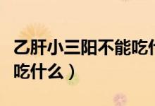 乙肝小三陽(yáng)不能吃什么肉類（乙肝小三陽(yáng)不能吃什么）