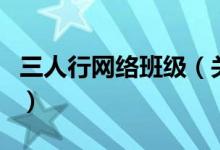 三人行網(wǎng)絡(luò)班級(jí)（關(guān)于三人行網(wǎng)絡(luò)班級(jí)的介紹）