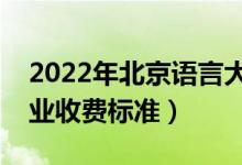 2022年北京語言大學(xué)學(xué)費(fèi)多少錢（一年各專業(yè)收費(fèi)標(biāo)準(zhǔn)）