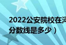 2022公安院校在河南體檢最低分?jǐn)?shù)線公布（分?jǐn)?shù)線是多少）
