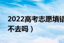 2022高考志愿填錯了被錄取了怎么辦（可以不去嗎）