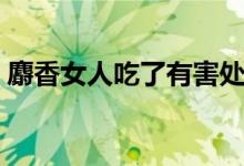 麝香女人吃了有害處嗎（麝香女人可以吃嗎）