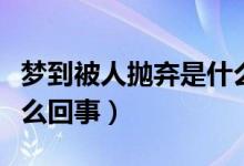 夢到被人拋棄是什么意思（夢到被人拋棄是怎么回事）