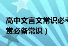 高中文言文常識(shí)必考大全（高中語文文言文鑒賞必備常識(shí)）