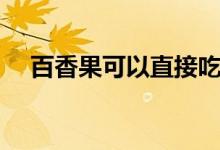 百香果可以直接吃（百香果可以減肥嗎）