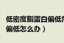 低密度脂蛋白偏低危害有哪些（低密度脂蛋白偏低怎么辦）