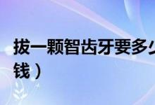 拔一顆智齒牙要多少錢（拔一顆智齒牙要多少錢）