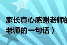 家長真心感謝老師的話很樸實(shí)（家長真心感謝老師的一句話）
