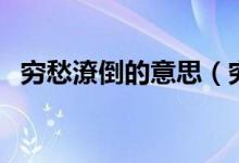 窮愁潦倒的意思（窮愁潦倒的意思是什么）