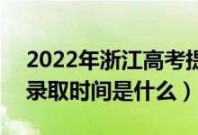 2022年浙江高考提前批什么時候開始錄取（錄取時間是什么）