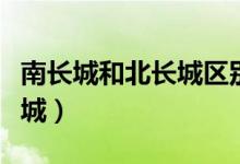 南長城和北長城區(qū)別（怎么區(qū)別南長城和北長城）