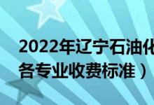 2022年遼寧石油化工大學學費多少錢（一年各專業(yè)收費標準）