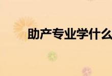 助產(chǎn)專業(yè)學(xué)什么（就業(yè)方向有哪些）