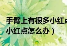 手臂上有很多小紅點(diǎn)是艾滋病（手臂上有很多小紅點(diǎn)怎么辦）