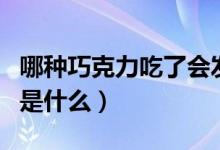 哪種巧克力吃了會(huì)發(fā)胖（巧克力吃了會(huì)發(fā)胖嗎是什么）