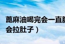 蓖麻油喝完會(huì)一直腹瀉不止嗎（喝蓖麻油多久會(huì)拉肚子）