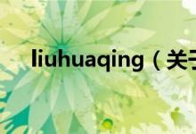 liuhuaqing（關(guān)于liuhuaqing的介紹）