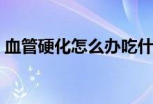 血管硬化怎么辦吃什么藥（血管硬化怎么辦）