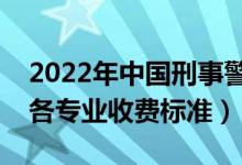 2022年中國刑事警察學院學費多少錢（一年各專業(yè)收費標準）