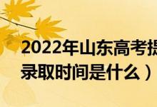 2022年山東高考提前批什么時(shí)候開(kāi)始錄?。ㄤ浫r(shí)間是什么）