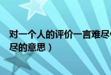 對(duì)一個(gè)人的評(píng)價(jià)一言難盡什么意思（對(duì)一個(gè)人的評(píng)價(jià)一言難盡的意思）
