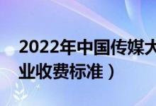 2022年中國傳媒大學(xué)學(xué)費(fèi)多少錢（一年各專業(yè)收費(fèi)標(biāo)準(zhǔn)）