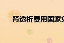 腎透析費(fèi)用國(guó)家免費(fèi)嗎（腎透析費(fèi)用）