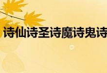 詩仙詩圣詩魔詩鬼詩豪分別是誰（詩仙詩圣）