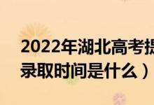 2022年湖北高考提前批什么時候開始錄?。ㄤ浫r間是什么）