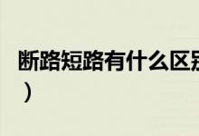 斷路短路有什么區(qū)別（短路和斷路有哪些區(qū)別）