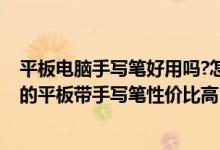 平板電腦手寫筆好用嗎?怎么才選擇才不坑!（推薦學(xué)生使用的平板帶手寫筆性價(jià)比高）