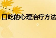 口吃的心理治療方法（口吃的心理治療方法）