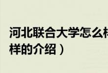 河北聯(lián)合大學(xué)怎么樣（關(guān)于河北聯(lián)合大學(xué)怎么樣的介紹）