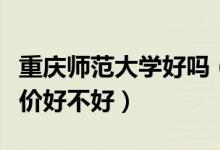 重慶師范大學好嗎（重慶師范大學怎么樣？評價好不好）