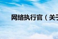 網(wǎng)絡(luò)執(zhí)行官（關(guān)于網(wǎng)絡(luò)執(zhí)行官的介紹）