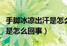 手腳冰涼出汗是怎么回事女性（手腳冰涼出汗是怎么回事）