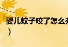 嬰兒蚊子咬了怎么辦（嬰兒蚊子咬了怎么消腫）