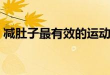 減肚子最有效的運(yùn)動(dòng)（減肚子最有效的運(yùn)動(dòng)）