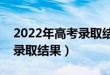 2022年高考錄取結(jié)果查詢方式（高考幾天出錄取結(jié)果）