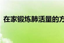 在家鍛煉肺活量的方法（為你介紹5個方法）