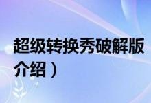 超級轉(zhuǎn)換秀破解版（關(guān)于超級轉(zhuǎn)換秀破解版的介紹）