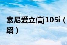 索尼愛(ài)立信j105i（關(guān)于索尼愛(ài)立信j105i的介紹）